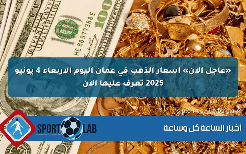 «عاجل الآن» أسعار الذهب في عمان اليوم الأربعاء 4 يونيو 2025 تعرف عليها الآن